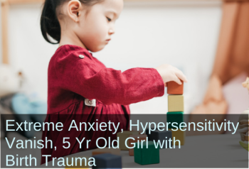 Extreme Anxiety, Hypersensitivity Vanish, 5 Yr Old Girl with Birth Trauma